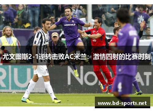 尤文图斯2-1逆转击败AC米兰：激情四射的比赛时刻
